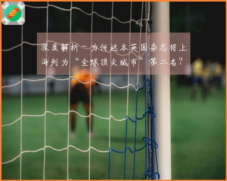 深度解析 - 为何这本英国杂志将上海列为“全球顶尖城市”第二名？