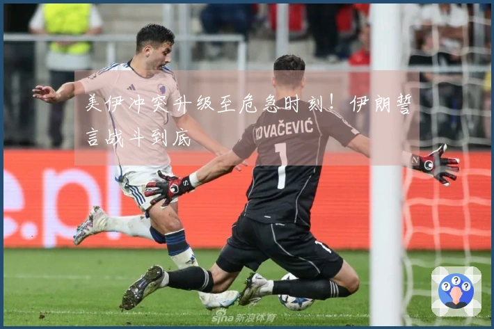 美伊冲突升级至危急时刻！伊朗誓言战斗到底