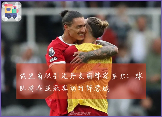 武里南联引进丹麦前锋容克尔；球队将在亚冠客场对阵蓉城