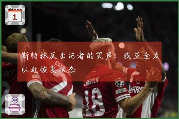 斯特林反击记者的笑声：我正全力以赴恢复状态