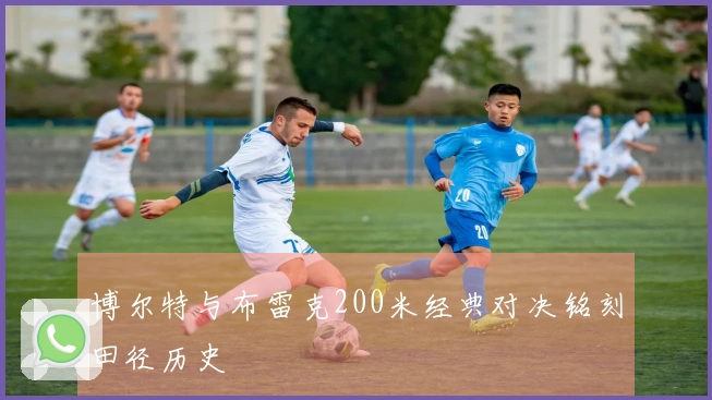 博尔特与布雷克200米经典对决铭刻田径历史