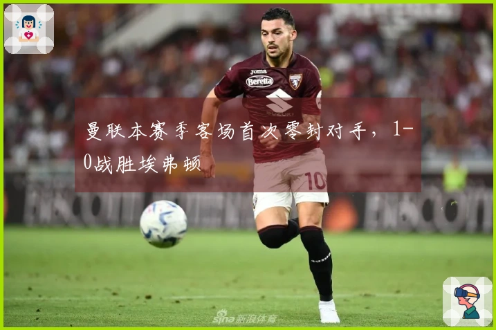 曼联本赛季客场首次零封对手，1-0战胜埃弗顿