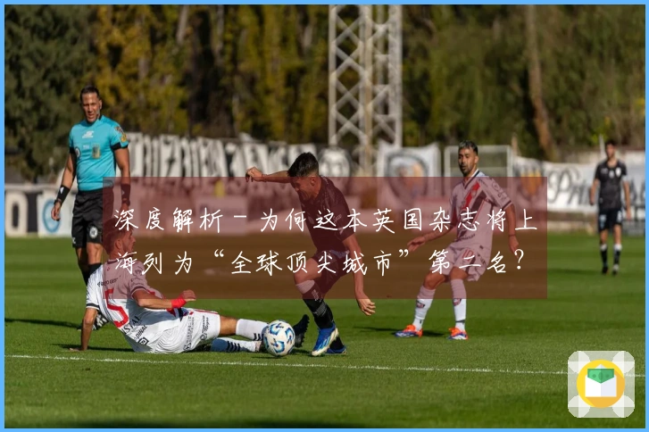 深度解析 - 为何这本英国杂志将上海列为“全球顶尖城市”第二名？