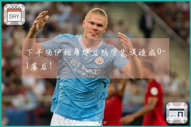 下半场伊始角球后防守失误造成0-1落后！