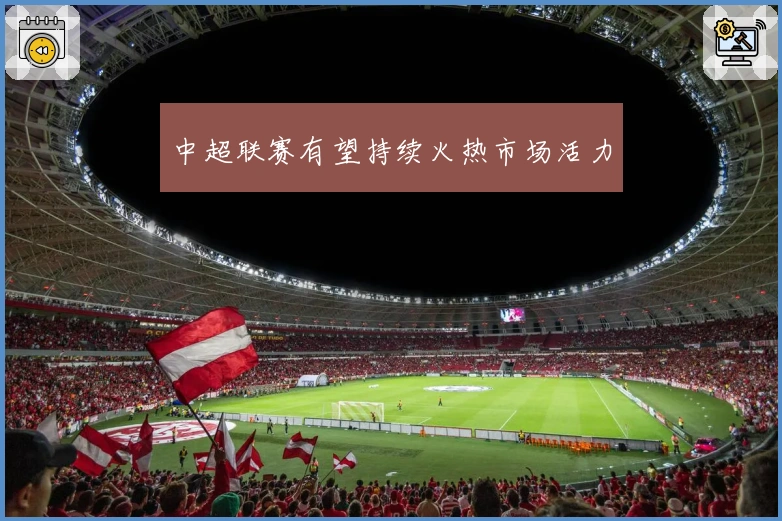 中超联赛有望持续火热市场活力