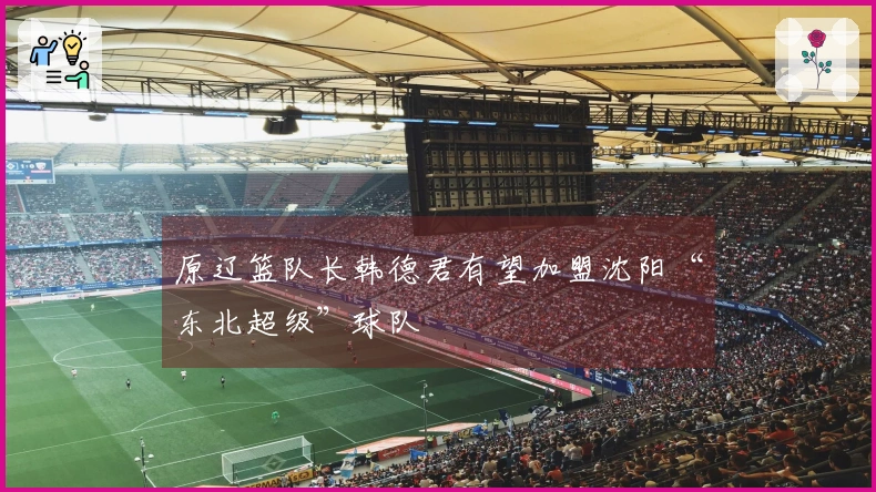 原辽篮队长韩德君有望加盟沈阳“东北超级”球队