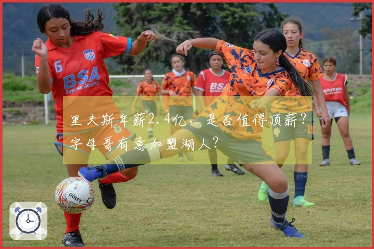 里夫斯年薪2.4亿，是否值得顶薪？字母哥有意加盟湖人？