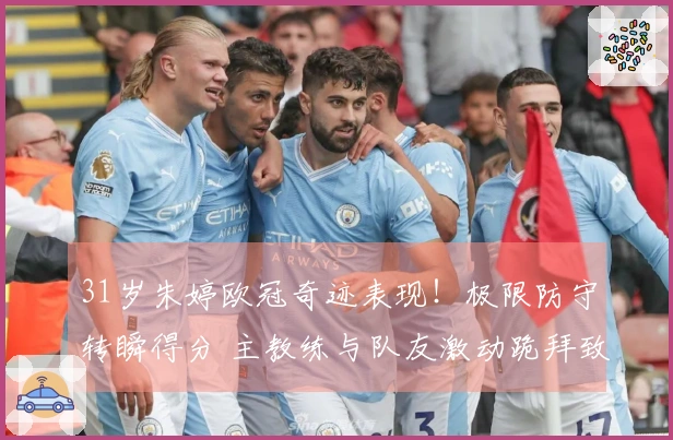 31岁朱婷欧冠奇迹表现！极限防守转瞬得分 主教练与队友激动跪拜致敬