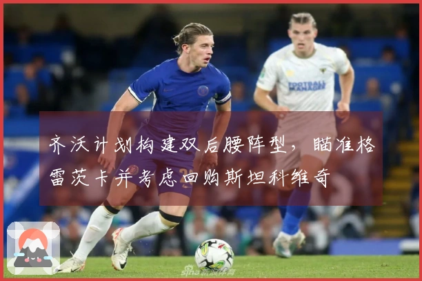 齐沃计划构建双后腰阵型，瞄准格雷茨卡并考虑回购斯坦科维奇