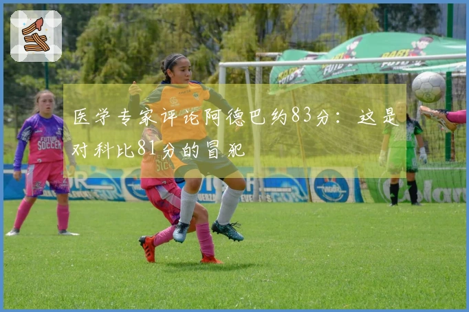 医学专家评论阿德巴约83分：这是对科比81分的冒犯